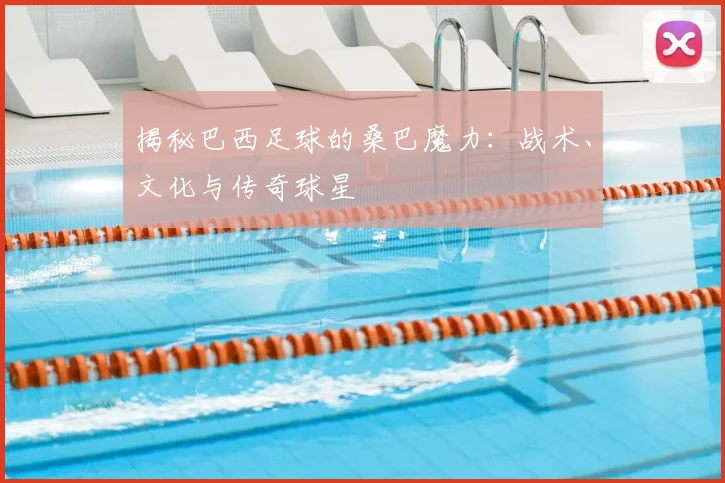揭秘巴西足球的桑巴魔力：战术、文化与传奇球星