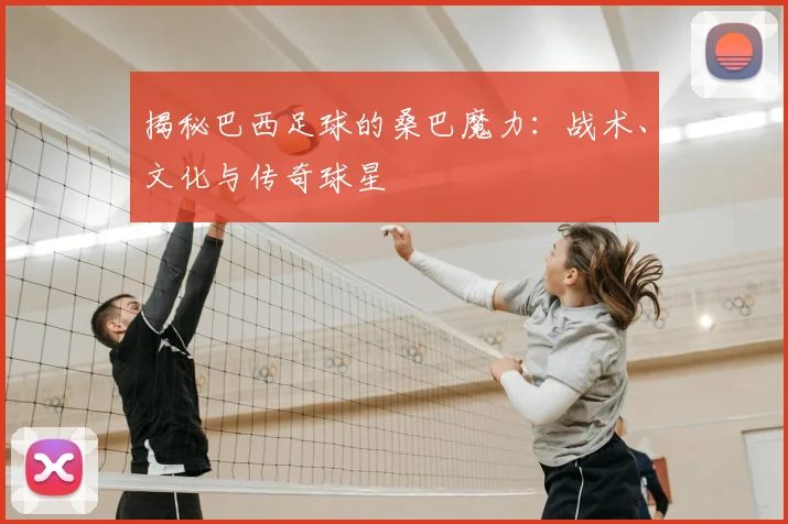 揭秘巴西足球的桑巴魔力：战术、文化与传奇球星