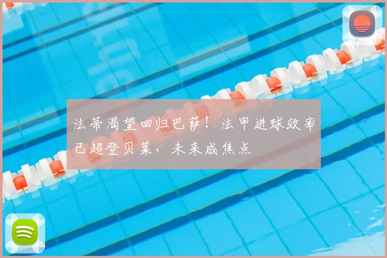 法蒂渴望回归巴萨!法甲进球效率已超登贝莱,未来成焦点