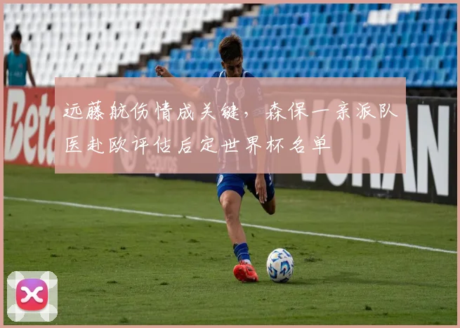 远藤航伤情成关键,森保一亲派队医赴欧评估后定世界杯名单