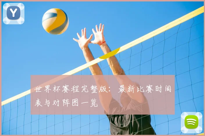 世界杯赛程完整版:最新比赛时间表与对阵图一览