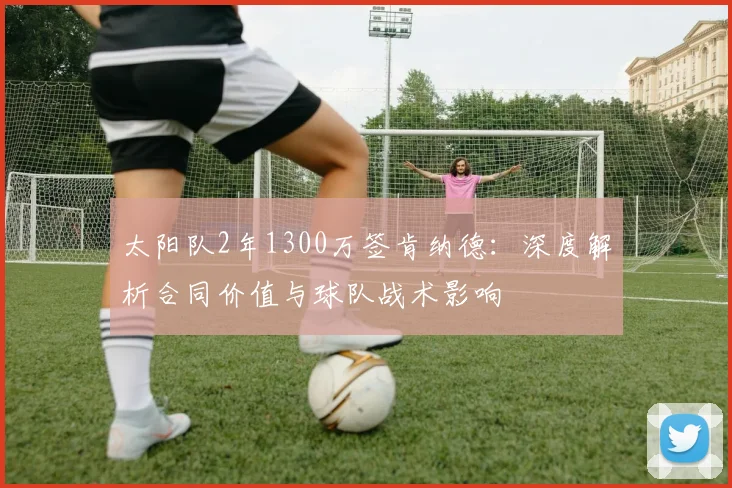 太阳队2年1300万签肯纳德:深度解析合同价值与球队战术影响