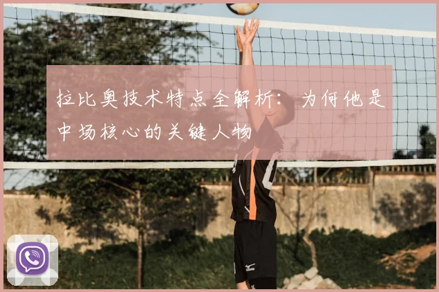 拉比奥技术特点全解析:为何他是中场核心的关键人物