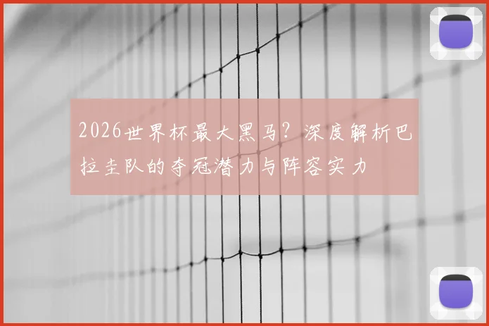 2026世界杯最大黑马?深度解析巴拉圭队的夺冠潜力与阵容实力